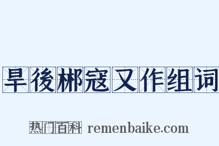 旱後郴寇又作组词是什么意思的图片